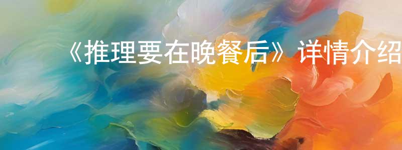 ﻿《推理要在晚餐后》详情介绍_推理要在晚餐后已完结在线观看_推理要在晚餐后迅雷下载_日漫 ﻿陈民亮的blog